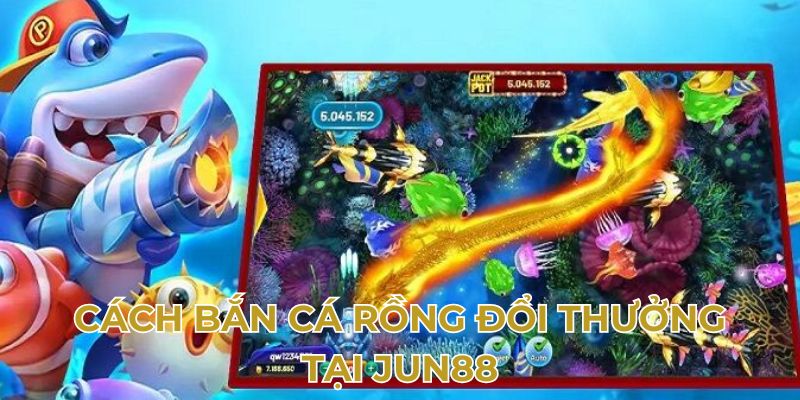 Cách bắn cá Rồng đổi thưởng tại Jun88