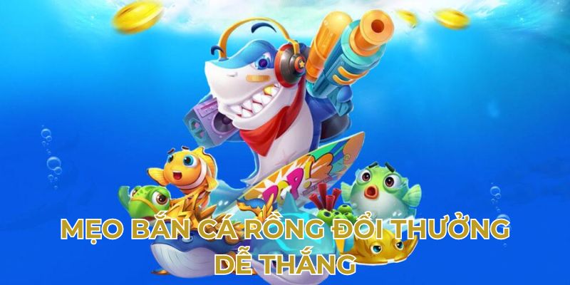 Mẹo bắn cá Rồng đổi thưởng dễ thắng