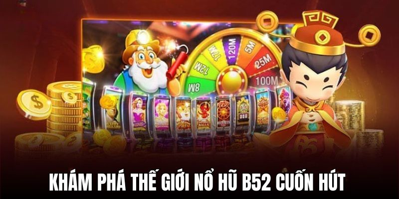 Khám phá thế giới nổ hũ B52 cuốn hút