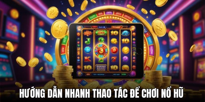 Hướng dẫn nhanh thao tác để chơi nổ hũ siêu mượt